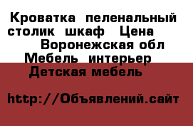 Кроватка, пеленальный столик, шкаф › Цена ­ 9 000 - Воронежская обл. Мебель, интерьер » Детская мебель   